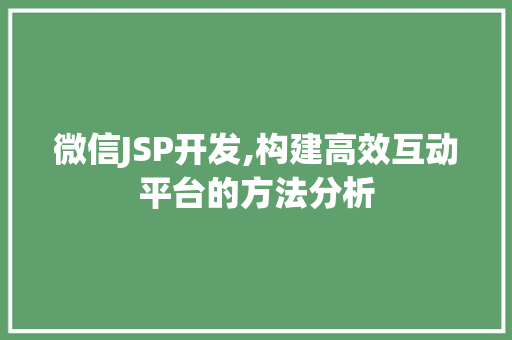 微信JSP开发,构建高效互动平台的方法分析