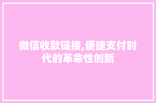 微信收款链接,便捷支付时代的革命性创新
