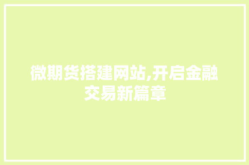微期货搭建网站,开启金融交易新篇章 微期货搭建网站,开启金融交易新篇章 网站开发