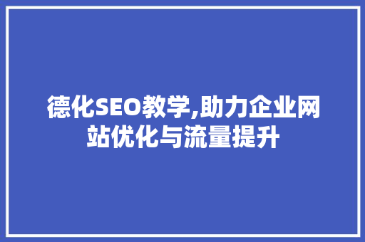 德化SEO教学,助力企业网站优化与流量提升 德化SEO教学,助力企业网站优化与流量提升 英文谷歌算法