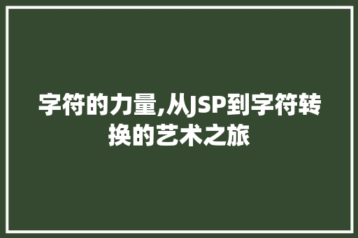 字符的力量,从JSP到字符转换的艺术之旅