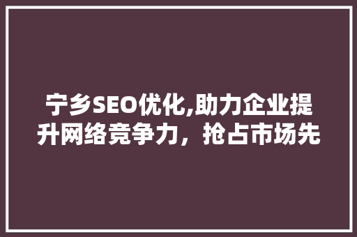 宁乡SEO优化,助力企业提升网络竞争力，抢占市场先机 宁乡SEO优化,助力企业提升网络竞争力，抢占市场先机 头条优化