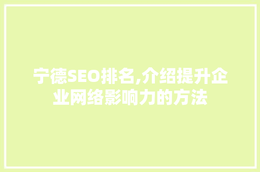 宁德SEO排名,介绍提升企业网络影响力的方法