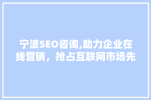 宁波SEO咨询,助力企业在线营销，抢占互联网市场先机 宁波SEO咨询,助力企业在线营销，抢占互联网市场先机 英文谷歌算法
