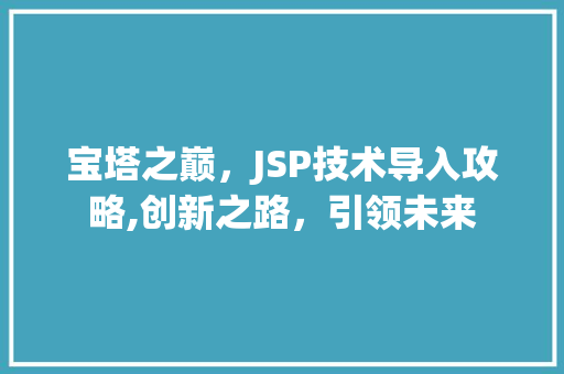 宝塔之巅，JSP技术导入攻略,创新之路，引领未来 宝塔之巅，JSP技术导入攻略,创新之路，引领未来 小程序开发