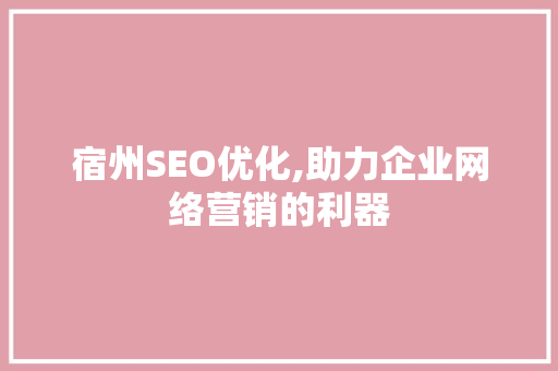 宿州SEO优化,助力企业网络营销的利器 宿州SEO优化,助力企业网络营销的利器 百度算法