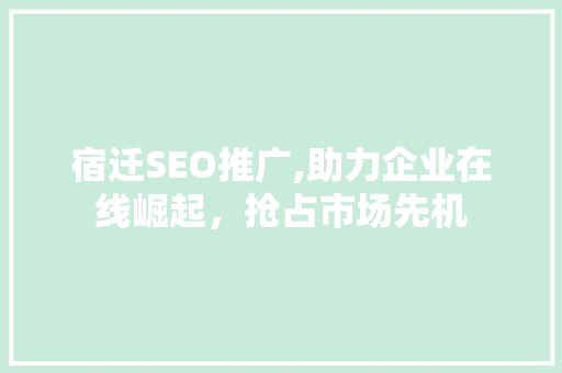 宿迁SEO推广,助力企业在线崛起，抢占市场先机
