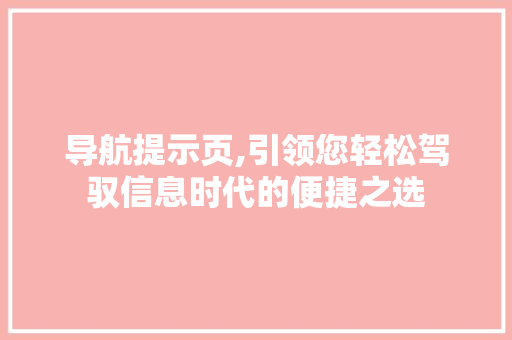 导航提示页,引领您轻松驾驭信息时代的便捷之选 导航提示页,引领您轻松驾驭信息时代的便捷之选 seo技术