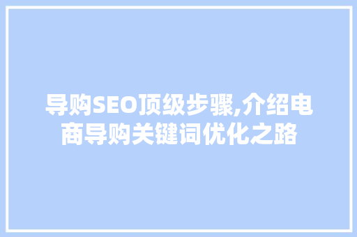 导购SEO顶级步骤,介绍电商导购关键词优化之路 导购SEO顶级步骤,介绍电商导购关键词优化之路 网站优化