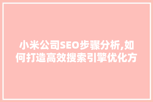 小米公司SEO步骤分析,如何打造高效搜索引擎优化方法 小米公司SEO步骤分析,如何打造高效搜索引擎优化方法 搜狗优化