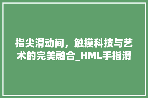 指尖滑动间，触摸科技与艺术的完美融合_HML手指滑动技术分析
