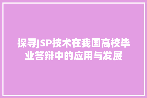 探寻JSP技术在我国高校毕业答辩中的应用与发展 探寻JSP技术在我国高校毕业答辩中的应用与发展 英文谷歌算法
