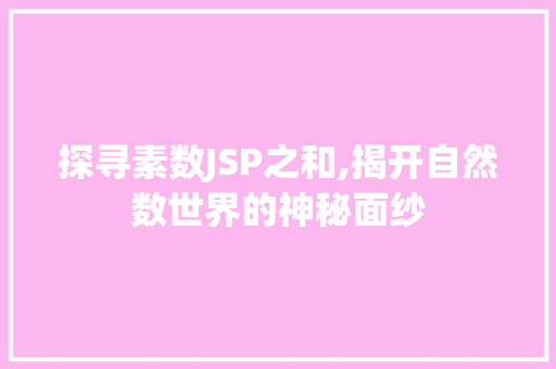 探寻素数JSP之和,揭开自然数世界的神秘面纱 探寻素数JSP之和,揭开自然数世界的神秘面纱 网站优化