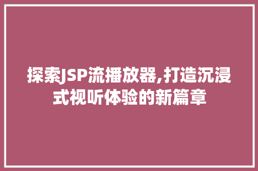 探索JSP流播放器,打造沉浸式视听体验的新篇章