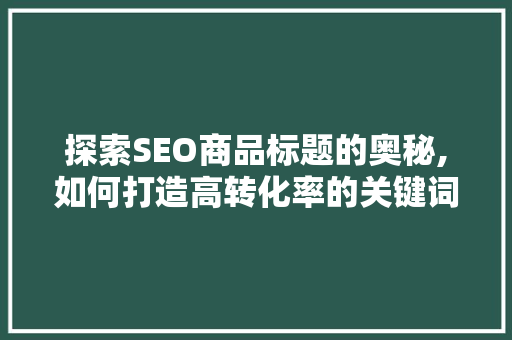 探索SEO商品标题的奥秘,如何打造高转化率的关键词组合