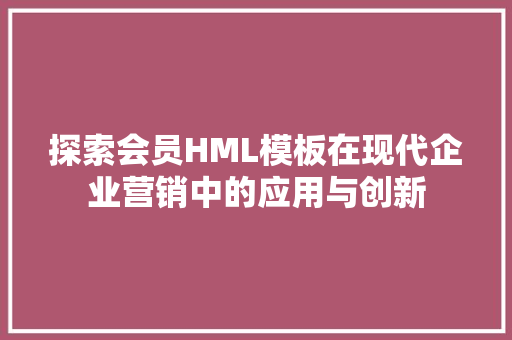 探索会员HML模板在现代企业营销中的应用与创新 探索会员HML模板在现代企业营销中的应用与创新 头条优化