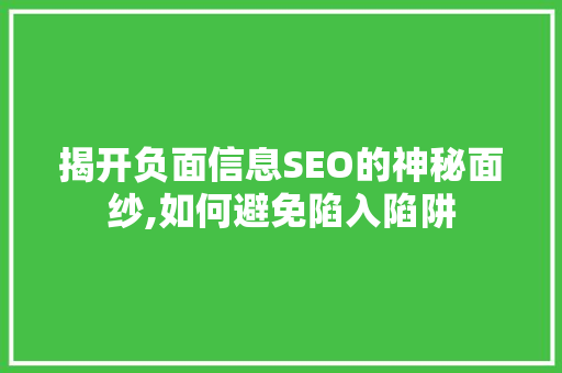 揭开负面信息SEO的神秘面纱,如何避免陷入陷阱