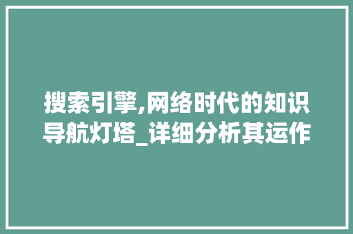 搜索引擎,网络时代的知识导航灯塔_详细分析其运作与影响 搜索引擎,网络时代的知识导航灯塔_详细分析其运作与影响 头条优化