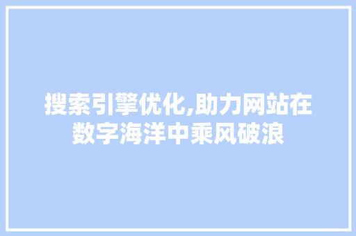 搜索引擎优化,助力网站在数字海洋中乘风破浪 搜索引擎优化,助力网站在数字海洋中乘风破浪 百度算法