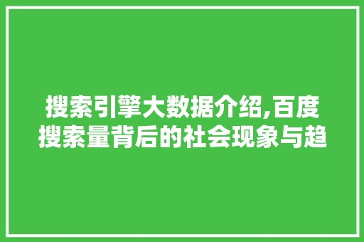 搜索引擎大数据介绍,百度搜索量背后的社会现象与趋势 搜索引擎大数据介绍,百度搜索量背后的社会现象与趋势 英文谷歌算法