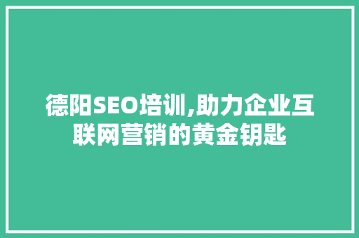 德阳SEO培训,助力企业互联网营销的黄金钥匙