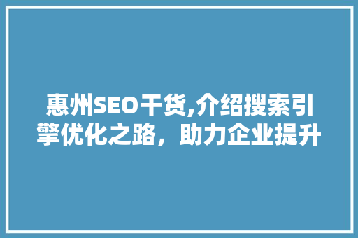 惠州SEO干货,介绍搜索引擎优化之路，助力企业提升在线竞争力 惠州SEO干货,介绍搜索引擎优化之路，助力企业提升在线竞争力 百度算法