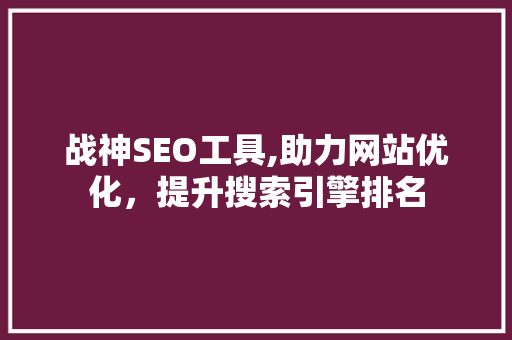 战神SEO工具,助力网站优化，提升搜索引擎排名