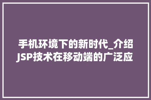 手机环境下的新时代_介绍JSP技术在移动端的广泛应用