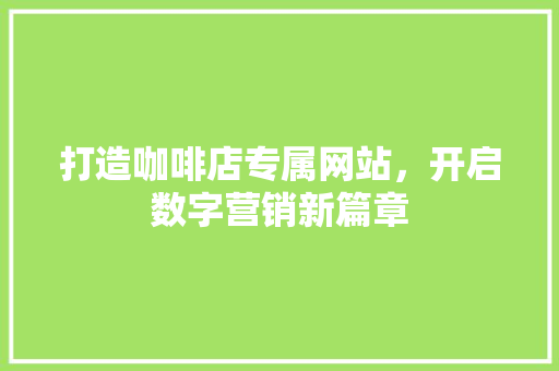 打造咖啡店专属网站，开启数字营销新篇章
