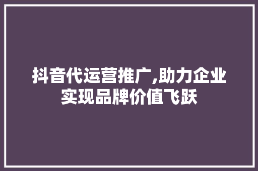 抖音代运营推广,助力企业实现品牌价值飞跃 抖音代运营推广,助力企业实现品牌价值飞跃 搜狗优化