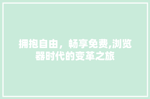 拥抱自由，畅享免费,浏览器时代的变革之旅