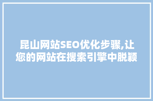 昆山网站SEO优化步骤,让您的网站在搜索引擎中脱颖而出 昆山网站SEO优化步骤,让您的网站在搜索引擎中脱颖而出 网站开发