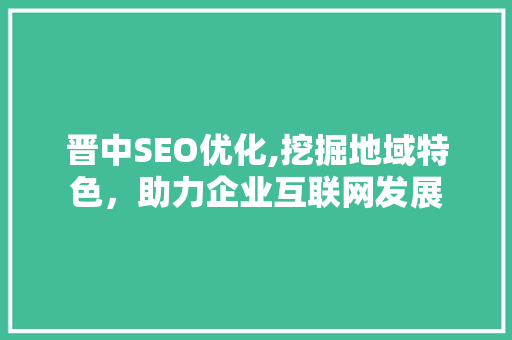 晋中SEO优化,挖掘地域特色，助力企业互联网发展