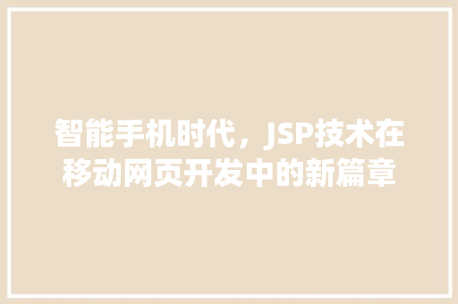 智能手机时代，JSP技术在移动网页开发中的新篇章 智能手机时代，JSP技术在移动网页开发中的新篇章 网站开发