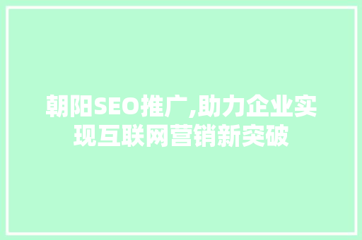 朝阳SEO推广,助力企业实现互联网营销新突破