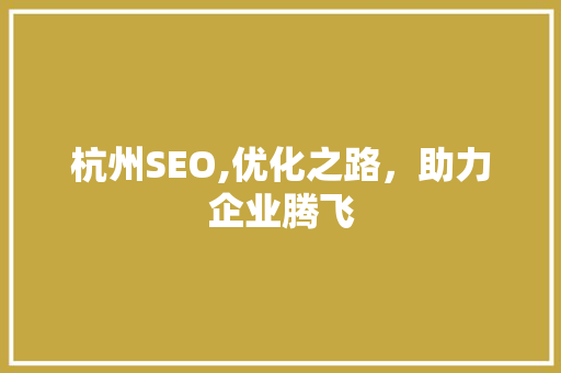 杭州SEO,优化之路，助力企业腾飞 杭州SEO,优化之路，助力企业腾飞 AI技术学习