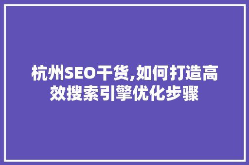 杭州SEO干货,如何打造高效搜索引擎优化步骤 杭州SEO干货,如何打造高效搜索引擎优化步骤 百度算法