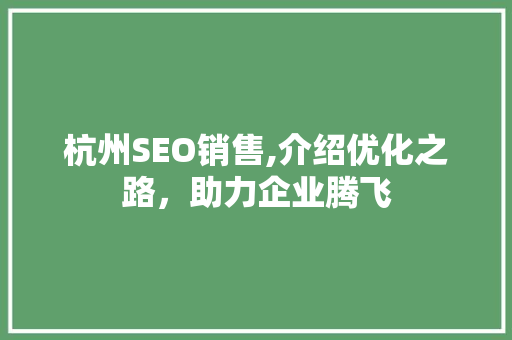 杭州SEO销售,介绍优化之路，助力企业腾飞 杭州SEO销售,介绍优化之路，助力企业腾飞 seo技术