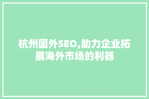 杭州国外SEO,助力企业拓展海外市场的利器 杭州国外SEO,助力企业拓展海外市场的利器 头条优化