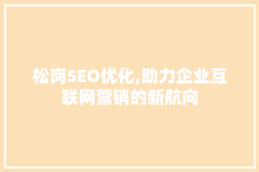 松岗SEO优化,助力企业互联网营销的新航向