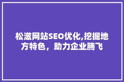松滋网站SEO优化,挖掘地方特色，助力企业腾飞