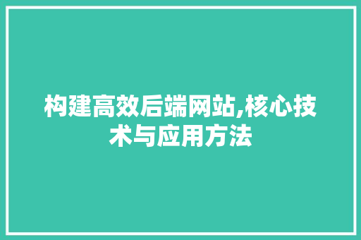 构建高效后端网站,核心技术与应用方法