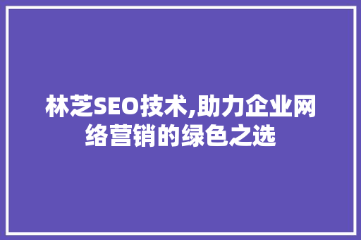 林芝SEO技术,助力企业网络营销的绿色之选
