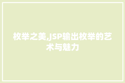 枚举之美,JSP输出枚举的艺术与魅力
