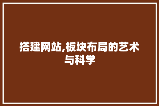 搭建网站,板块布局的艺术与科学 搭建网站,板块布局的艺术与科学 网站优化