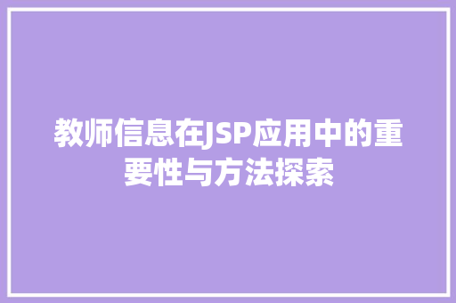 教师信息在JSP应用中的重要性与方法探索 教师信息在JSP应用中的重要性与方法探索 360搜优化