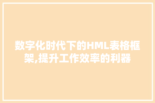 数字化时代下的HML表格框架,提升工作效率的利器 数字化时代下的HML表格框架,提升工作效率的利器 百度算法