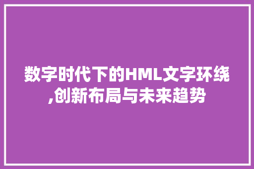 数字时代下的HML文字环绕,创新布局与未来趋势