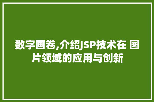 数字画卷,介绍JSP技术在 图片领域的应用与创新