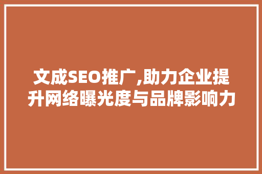 文成SEO推广,助力企业提升网络曝光度与品牌影响力 文成SEO推广,助力企业提升网络曝光度与品牌影响力 头条优化